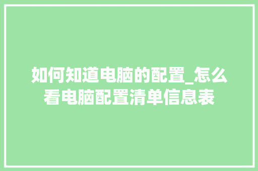 如何知道电脑的配置_怎么看电脑配置清单信息表 网络技术 如何知道电脑的配置_怎么看电脑配置清单信息表 网络技术