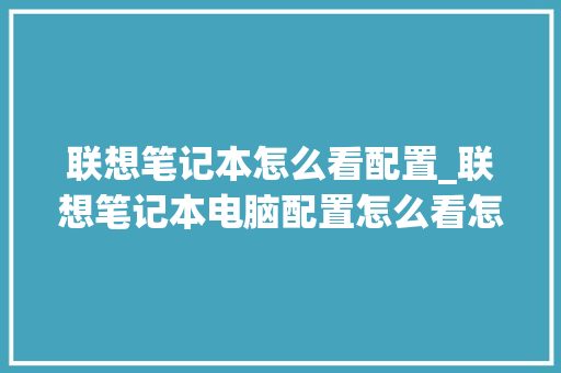 联想笔记本怎么看配置_联想笔记本电脑配置怎么看怎么选