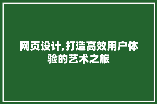 网页设计,打造高效用户体验的艺术之旅 网页设计,打造高效用户体验的艺术之旅 电脑基础