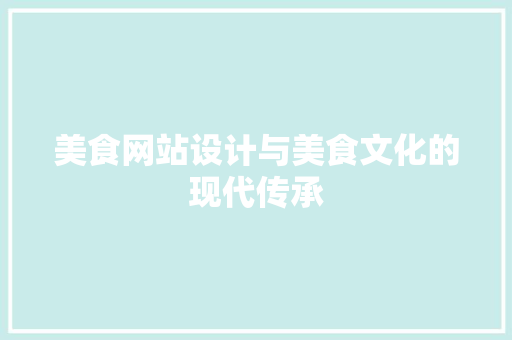 美食网站设计与美食文化的现代传承 美食网站设计与美食文化的现代传承 编程语言