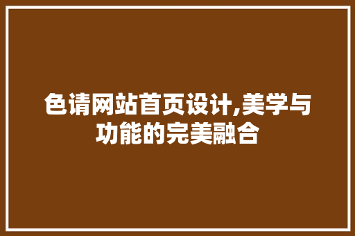 色请网站首页设计,美学与功能的完美融合 色请网站首页设计,美学与功能的完美融合 电脑故障维修