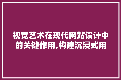 视觉艺术在现代网站设计中的关键作用,构建沉浸式用户体验的桥梁 视觉艺术在现代网站设计中的关键作用,构建沉浸式用户体验的桥梁 操作系统