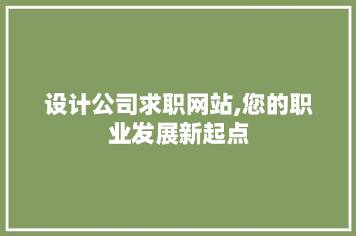 设计公司求职网站,您的职业发展新起点 设计公司求职网站,您的职业发展新起点 操作系统