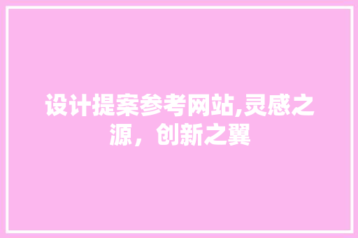设计提案参考网站,灵感之源,创新之翼 电脑基础 设计提案参考网站,灵感之源,创新之翼 设计提案参考网站,灵感之源,创新之翼 电脑基础
