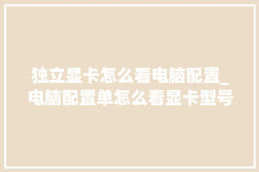 独立显卡怎么看电脑配置_电脑配置单怎么看显卡型号