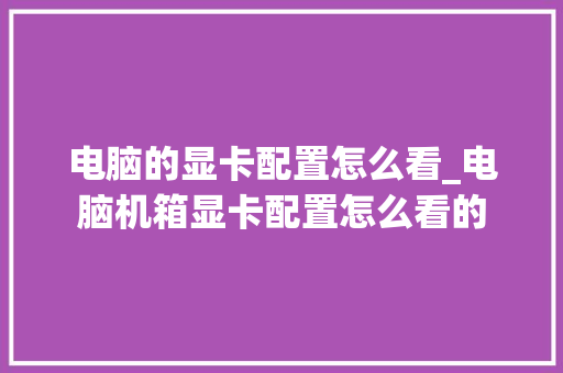 电脑的显卡配置怎么看_电脑机箱显卡配置怎么看的