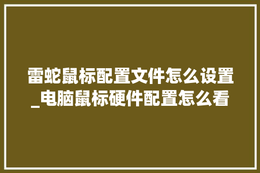 雷蛇鼠标配置文件怎么设置_电脑鼠标硬件配置怎么看的 电脑故障维修 雷蛇鼠标配置文件怎么设置_电脑鼠标硬件配置怎么看的 电脑故障维修