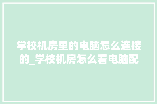 学校机房里的电脑怎么连接的_学校机房怎么看电脑配置高低 网络技术