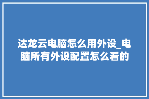 达龙云电脑怎么用外设_电脑所有外设配置怎么看的