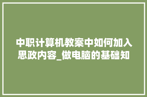 中职计算机教案中如何加入思政内容_做电脑的基础知识教案设计