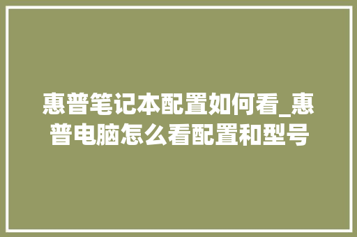 惠普笔记本配置如何看_惠普电脑怎么看配置和型号