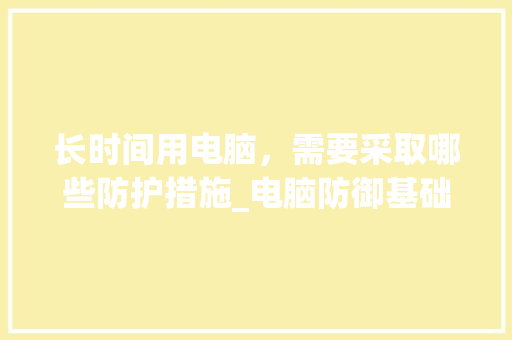 长时间用电脑，需要采取哪些防护措施_电脑防御基础知识有哪些
