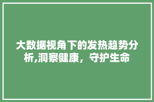 大数据视角下的发热趋势分析,洞察健康，守护生命 电脑基础