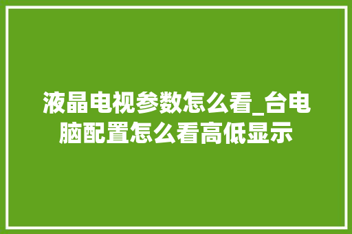 液晶电视参数怎么看_台电脑配置怎么看高低显示
