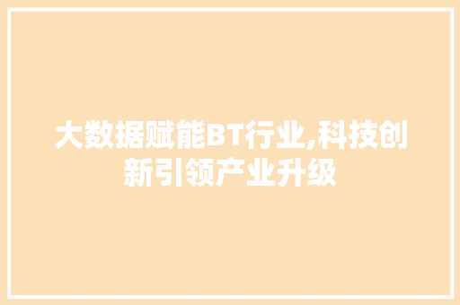 大数据赋能BT行业,科技创新引领产业升级