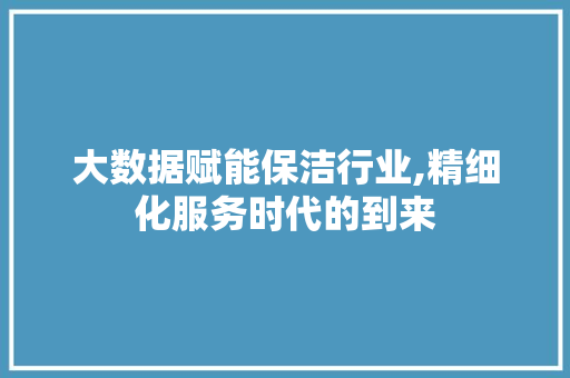大数据赋能保洁行业,精细化服务时代的到来