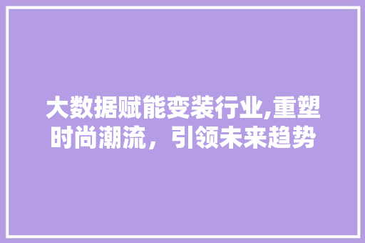 大数据赋能变装行业,重塑时尚潮流，引领未来趋势