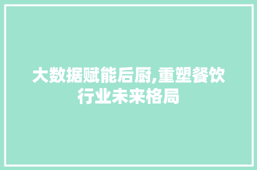 大数据赋能后厨,重塑餐饮行业未来格局