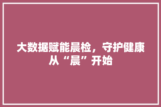大数据赋能晨检，守护健康从“晨”开始