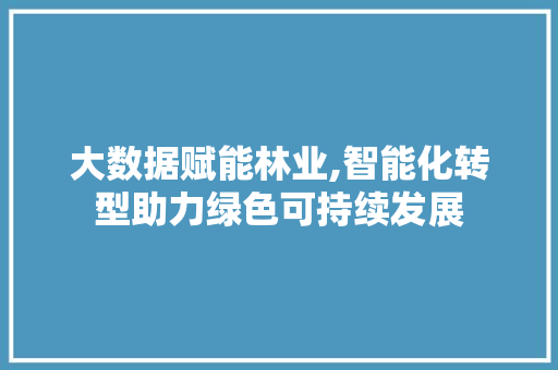 大数据赋能林业,智能化转型助力绿色可持续发展 操作系统