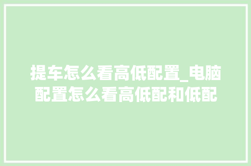 提车怎么看高低配置_电脑配置怎么看高低配和低配 编程语言