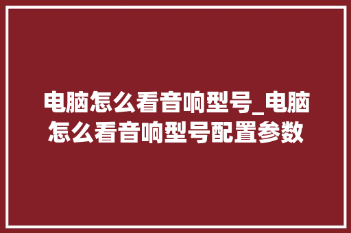 电脑怎么看音响型号_电脑怎么看音响型号配置参数 网络技术 电脑怎么看音响型号_电脑怎么看音响型号配置参数 网络技术