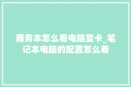 商务本怎么看电脑显卡_笔记本电脑的配置怎么看 编程语言