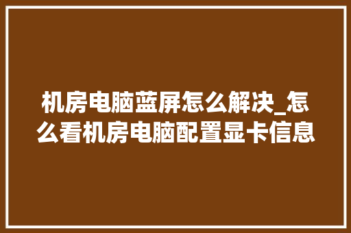 机房电脑蓝屏怎么解决_怎么看机房电脑配置显卡信息 电脑配置