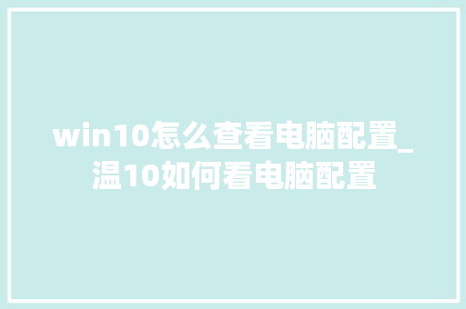 win10怎么查看电脑配置_温10如何看电脑配置 电脑故障维修