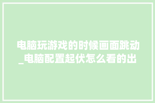 电脑玩游戏的时候画面跳动_电脑配置起伏怎么看的出来