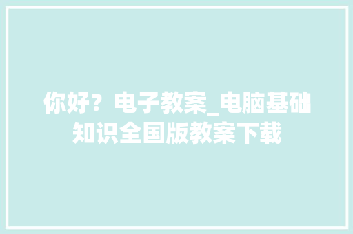 你好？电子教案_电脑基础知识全国版教案下载