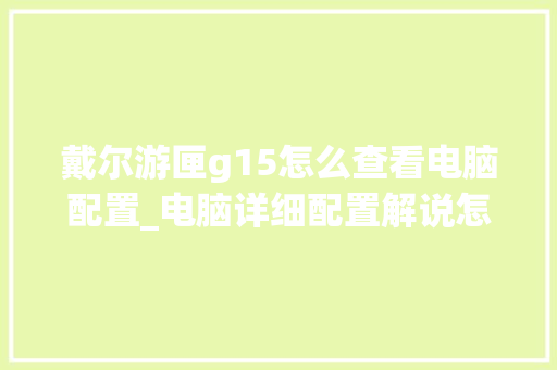 戴尔游匣g15怎么查看电脑配置_电脑详细配置解说怎么看的 电脑基础