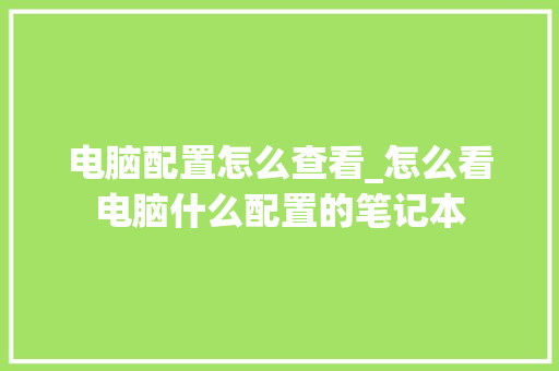 电脑配置怎么查看_怎么看电脑什么配置的笔记本