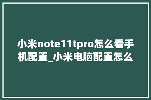小米note11tpro怎么看手机配置_小米电脑配置怎么看参数 电脑配置