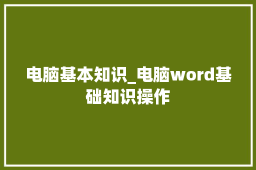 电脑基本知识_电脑word基础知识操作 操作系统