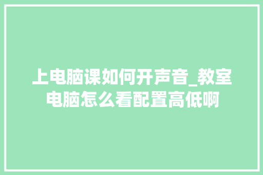 上电脑课如何开声音_教室电脑怎么看配置高低啊 编程语言