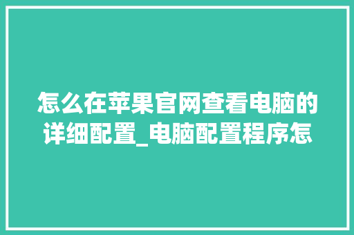 怎么在苹果官网查看电脑的详细配置_电脑配置程序怎么看型号 操作系统