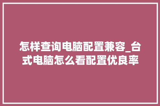 怎样查询电脑配置兼容_台式电脑怎么看配置优良率 电脑基础