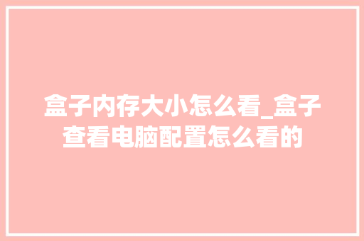 盒子内存大小怎么看_盒子查看电脑配置怎么看的