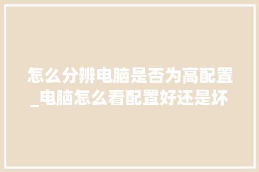 怎么分辨电脑是否为高配置_电脑怎么看配置好还是坏了