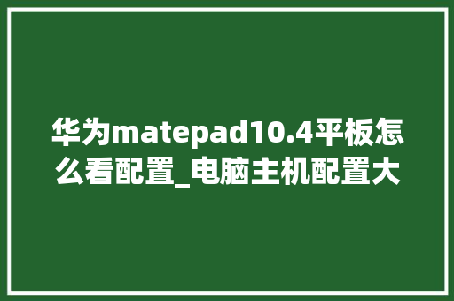 华为matepad10.4平板怎么看配置_电脑主机配置大小怎么看的