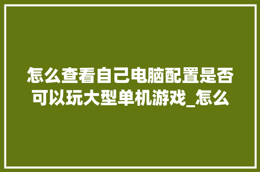 怎么查看自己电脑配置是否可以玩大型单机游戏_怎么看电脑玩过游戏配置高不高 电脑故障维修