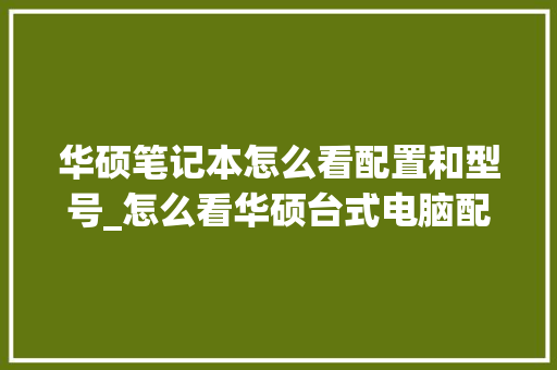 华硕笔记本怎么看配置和型号_怎么看华硕台式电脑配置参数