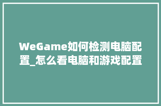 WeGame如何检测电脑配置_怎么看电脑和游戏配置高低