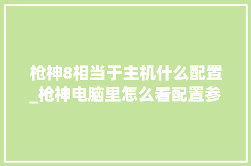 枪神8相当于主机什么配置_枪神电脑里怎么看配置参数