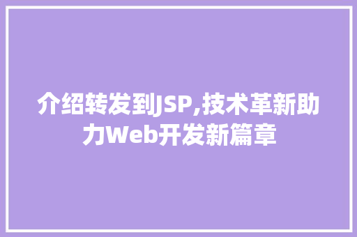 介绍转发到JSP,技术革新助力Web开发新篇章 介绍转发到JSP,技术革新助力Web开发新篇章