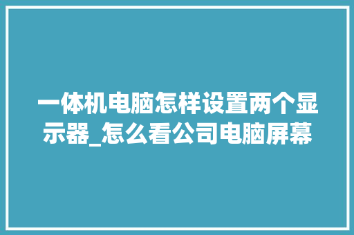 一体机电脑怎样设置两个显示器_怎么看公司电脑屏幕配置参数