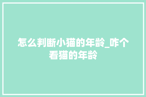 怎么判断小猫的年龄_咋个看猫的年龄 电脑配置 怎么判断小猫的年龄_咋个看猫的年龄 电脑配置