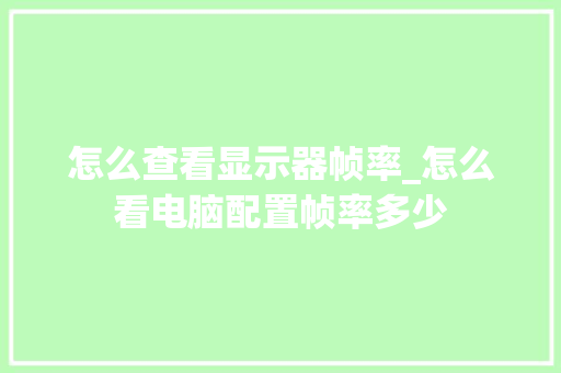 怎么查看显示器帧率_怎么看电脑配置帧率多少 怎么查看显示器帧率_怎么看电脑配置帧率多少