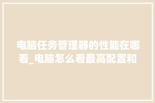 电脑任务管理器的性能在哪看_电脑怎么看最高配置和型号 网络技术